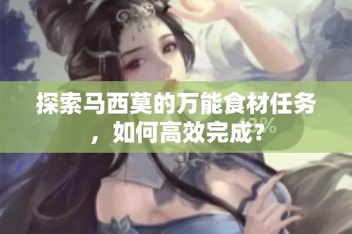 探索马西莫的万能食材任务，如何高效完成？
