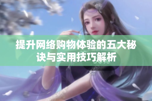 提升网络购物体验的五大秘诀与实用技巧解析