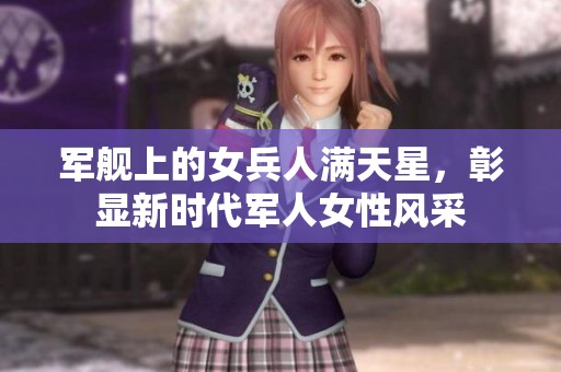 军舰上的女兵人满天星，彰显新时代军人女性风采