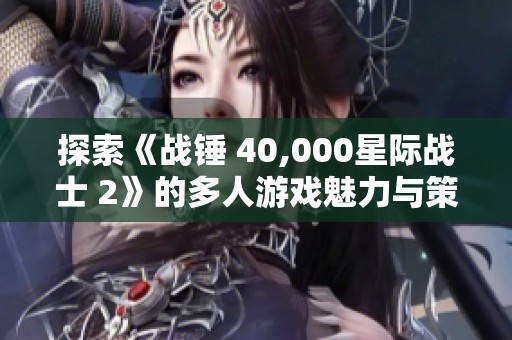 探索《战锤 40,000星际战士 2》的多人游戏魅力与策略挑战