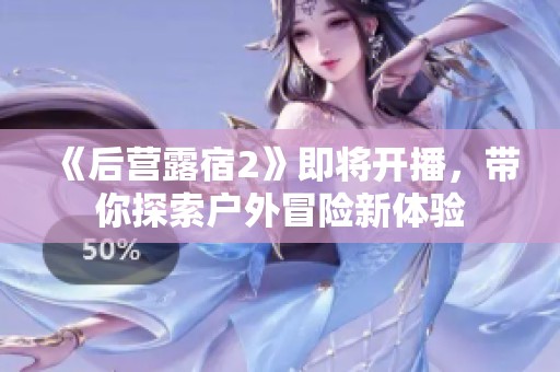《后营露宿2》即将开播，带你探索户外冒险新体验