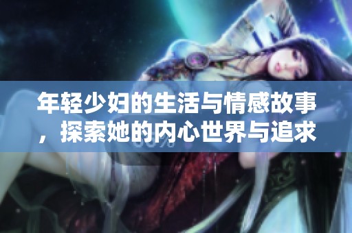 年轻少妇的生活与情感故事，探索她的内心世界与追求