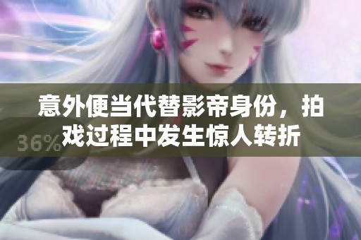 意外便当代替影帝身份，拍戏过程中发生惊人转折