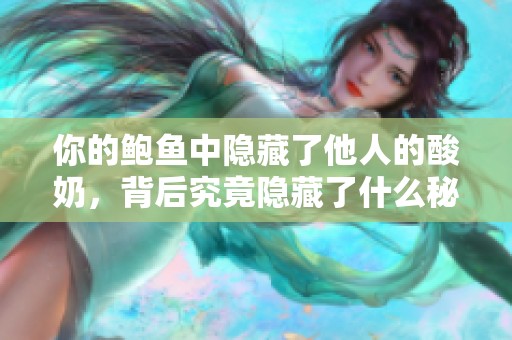 你的鲍鱼中隐藏了他人的酸奶，背后究竟隐藏了什么秘密