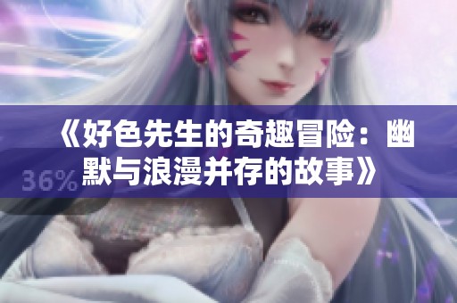 《好色先生的奇趣冒险：幽默与浪漫并存的故事》