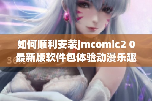 如何顺利安装jmcomic2 0最新版软件包体验动漫乐趣