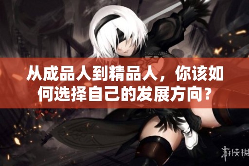 从成品人到精品人，你该如何选择自己的发展方向？