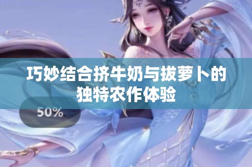 巧妙结合挤牛奶与拔萝卜的独特农作体验