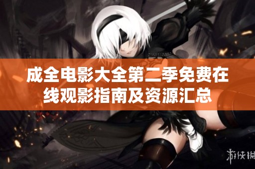成全电影大全第二季免费在线观影指南及资源汇总