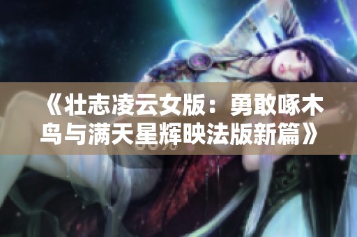 《壮志凌云女版：勇敢啄木鸟与满天星辉映法版新篇》