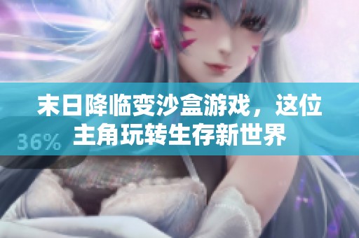 末日降临变沙盒游戏，这位主角玩转生存新世界
