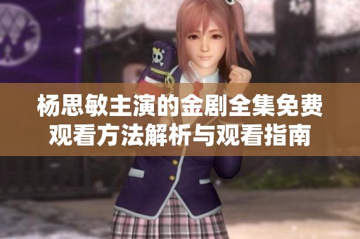 杨思敏主演的金剧全集免费观看方法解析与观看指南