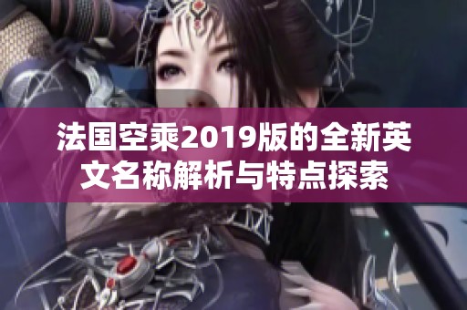 法国空乘2019版的全新英文名称解析与特点探索