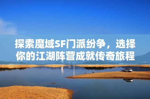 探索魔域SF门派纷争，选择你的江湖阵营成就传奇旅程