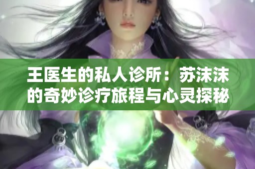 王医生的私人诊所：苏沫沫的奇妙诊疗旅程与心灵探秘