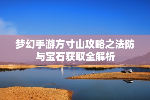 梦幻手游方寸山攻略之法防与宝石获取全解析