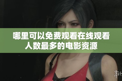 哪里可以免费观看在线观看人数最多的电影资源