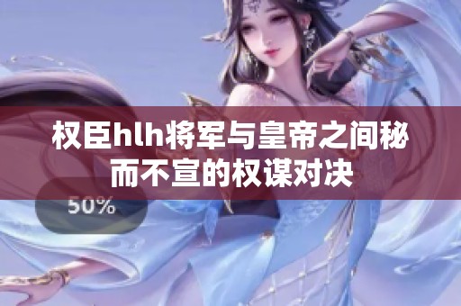 权臣hlh将军与皇帝之间秘而不宣的权谋对决