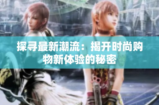 探寻最新潮流：揭开时尚购物新体验的秘密