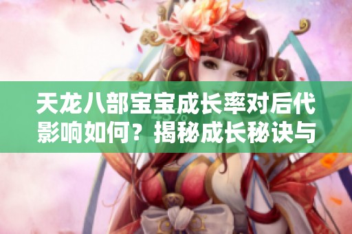 天龙八部宝宝成长率对后代影响如何？揭秘成长秘诀与机制