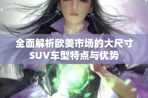 全面解析欧美市场的大尺寸SUV车型特点与优势