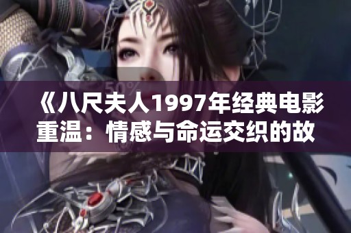 《八尺夫人1997年经典电影重温：情感与命运交织的故事》