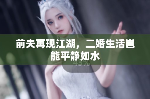 前夫再现江湖，二婚生活岂能平静如水