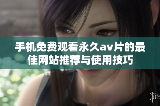 手机免费观看永久av片的最佳网站推荐与使用技巧