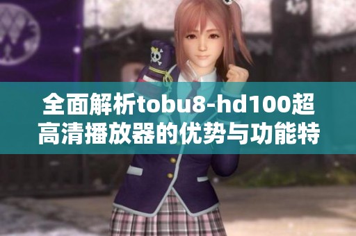 全面解析tobu8-hd100超高清播放器的优势与功能特点