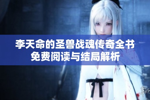 李天命的圣兽战魂传奇全书免费阅读与结局解析