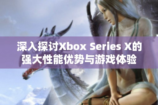 深入探讨Xbox Series X的强大性能优势与游戏体验