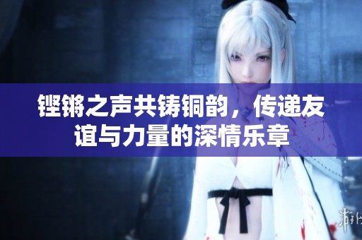 铿锵之声共铸铜韵，传递友谊与力量的深情乐章
