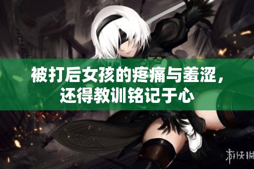被打后女孩的疼痛与羞涩，还得教训铭记于心