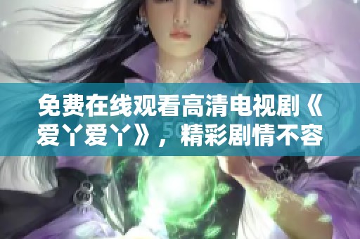 免费在线观看高清电视剧《爱丫爱丫》，精彩剧情不容错过