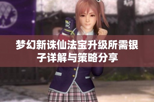 梦幻新诛仙法宝升级所需银子详解与策略分享