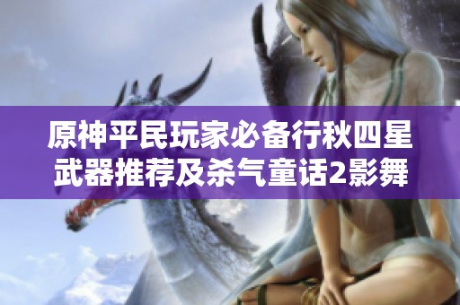 原神平民玩家必备行秋四星武器推荐及杀气童话2影舞伙伴解析