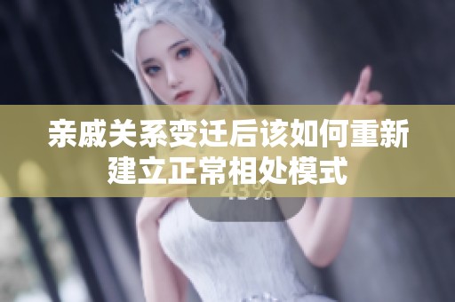 亲戚关系变迁后该如何重新建立正常相处模式