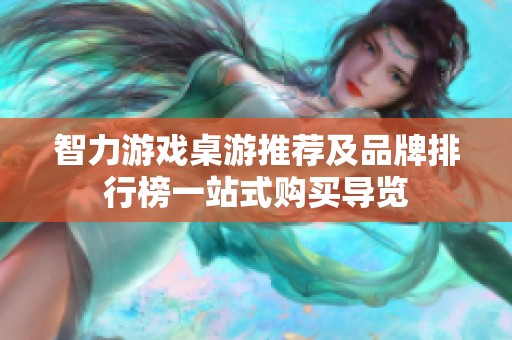 智力游戏桌游推荐及品牌排行榜一站式购买导览