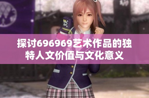 探讨696969艺术作品的独特人文价值与文化意义