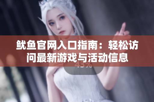 鱿鱼官网入口指南：轻松访问最新游戏与活动信息