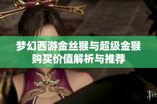 梦幻西游金丝猴与超级金猴购买价值解析与推荐