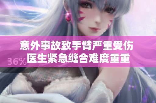 意外事故致手臂严重受伤 医生紧急缝合难度重重
