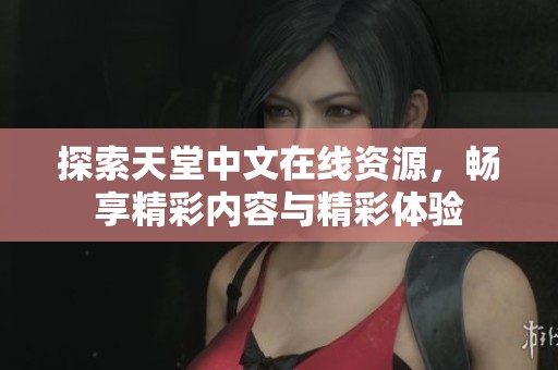 探索天堂中文在线资源，畅享精彩内容与精彩体验