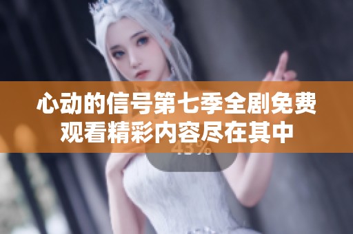 心动的信号第七季全剧免费观看精彩内容尽在其中