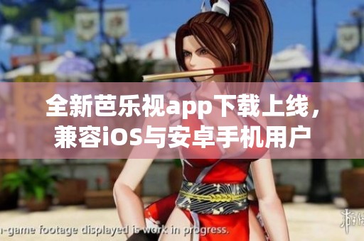 全新芭乐视app下载上线，兼容iOS与安卓手机用户