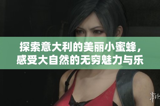 探索意大利的美丽小蜜蜂，感受大自然的无穷魅力与乐趣