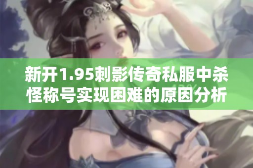 新开1.95刺影传奇私服中杀怪称号实现困难的原因分析