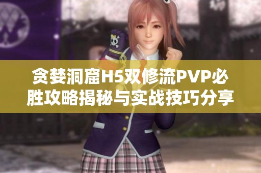 贪婪洞窟H5双修流PVP必胜攻略揭秘与实战技巧分享