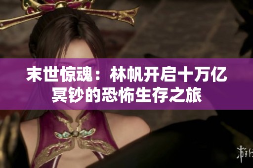 末世惊魂：林帆开启十万亿冥钞的恐怖生存之旅