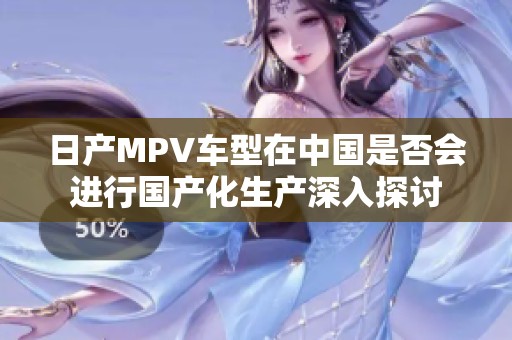 日产MPV车型在中国是否会进行国产化生产深入探讨
